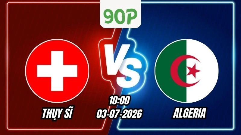 Soi Kèo Thụy Sĩ vs Algeria 10h00 – 03/07/2026